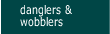 danglers and wobblers